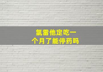 氯雷他定吃一个月了能停药吗