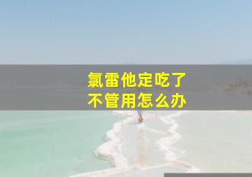 氯雷他定吃了不管用怎么办