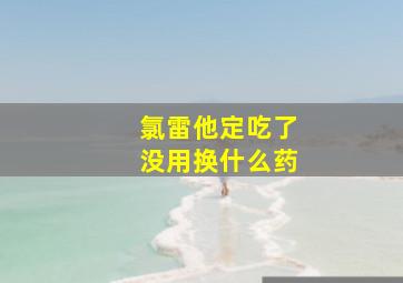 氯雷他定吃了没用换什么药