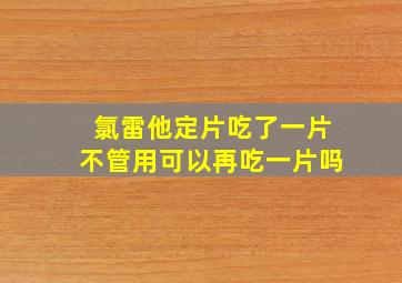 氯雷他定片吃了一片不管用可以再吃一片吗