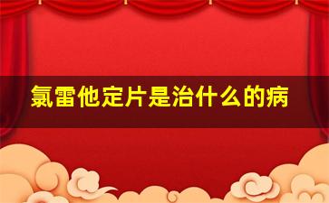 氯雷他定片是治什么的病