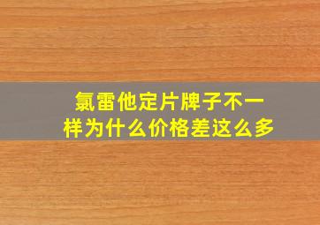 氯雷他定片牌子不一样为什么价格差这么多