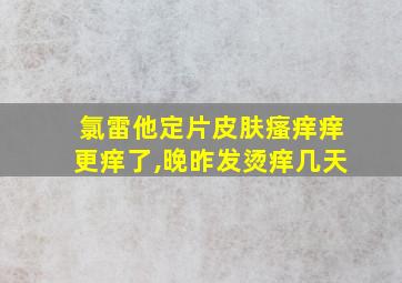 氯雷他定片皮肤瘙痒痒更痒了,晚昨发烫痒几天