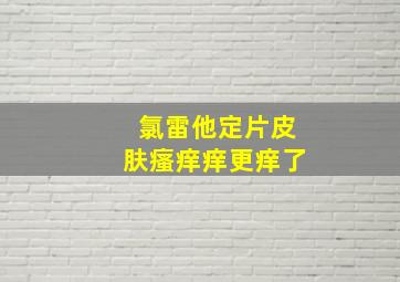 氯雷他定片皮肤瘙痒痒更痒了