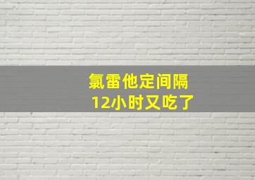 氯雷他定间隔12小时又吃了