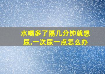 水喝多了隔几分钟就想尿,一次尿一点怎么办