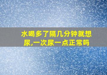 水喝多了隔几分钟就想尿,一次尿一点正常吗