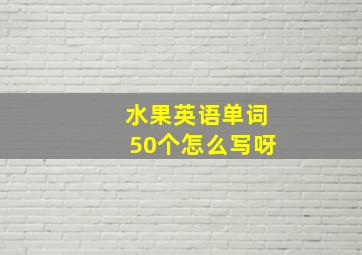 水果英语单词50个怎么写呀