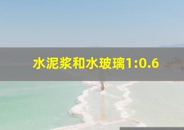 水泥浆和水玻璃1:0.6