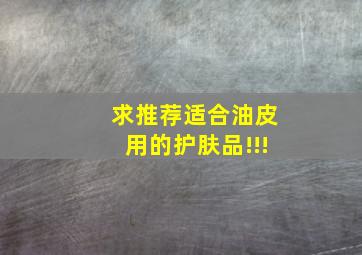 求推荐适合油皮用的护肤品!!!