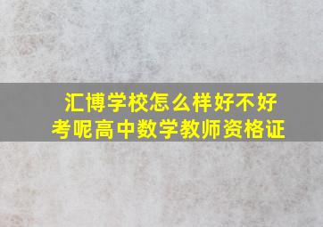 汇博学校怎么样好不好考呢高中数学教师资格证