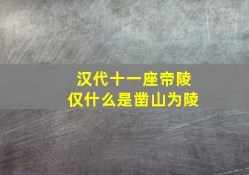 汉代十一座帝陵仅什么是凿山为陵