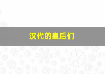 汉代的皇后们