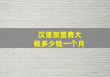 汉堡加盟费大概多少钱一个月