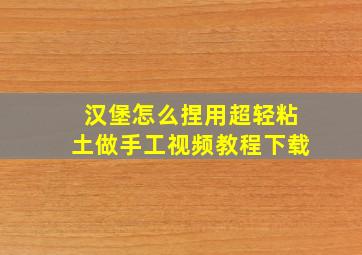 汉堡怎么捏用超轻粘土做手工视频教程下载