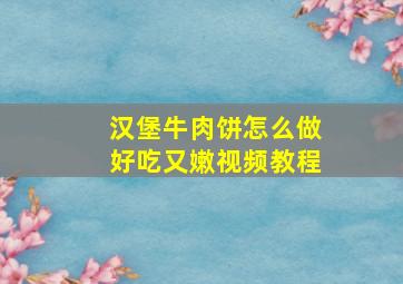 汉堡牛肉饼怎么做好吃又嫩视频教程