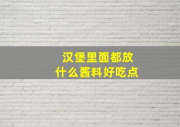 汉堡里面都放什么酱料好吃点