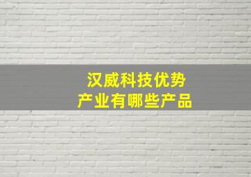 汉威科技优势产业有哪些产品