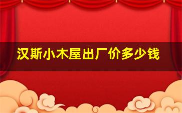 汉斯小木屋出厂价多少钱