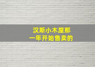 汉斯小木屋那一年开始售卖的