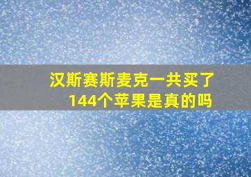 汉斯赛斯麦克一共买了144个苹果是真的吗