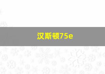 汉斯顿75e