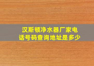 汉斯顿净水器厂家电话号码查询地址是多少