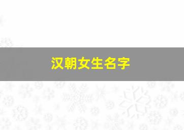 汉朝女生名字