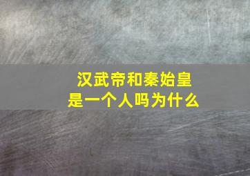 汉武帝和秦始皇是一个人吗为什么