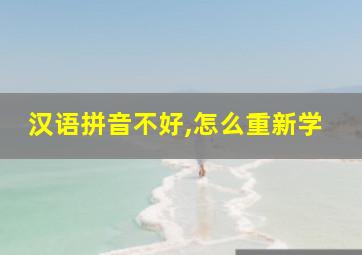 汉语拼音不好,怎么重新学