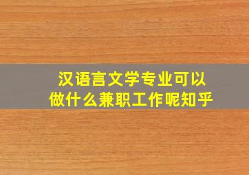 汉语言文学专业可以做什么兼职工作呢知乎