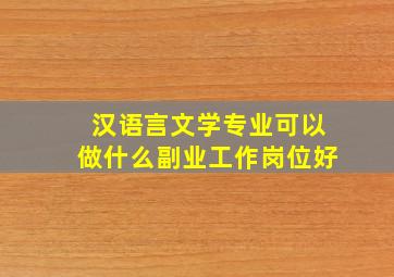 汉语言文学专业可以做什么副业工作岗位好