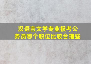 汉语言文学专业报考公务员哪个职位比较合理些