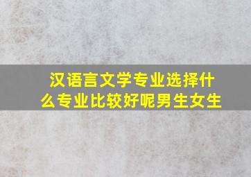 汉语言文学专业选择什么专业比较好呢男生女生