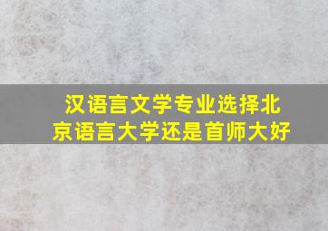 汉语言文学专业选择北京语言大学还是首师大好