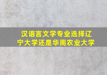 汉语言文学专业选择辽宁大学还是华南农业大学