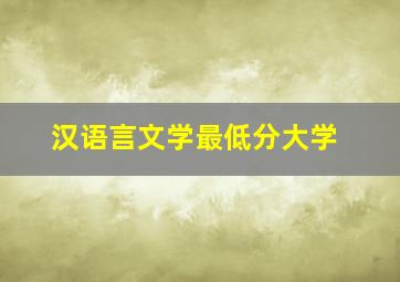 汉语言文学最低分大学