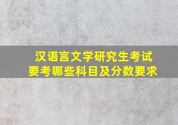 汉语言文学研究生考试要考哪些科目及分数要求