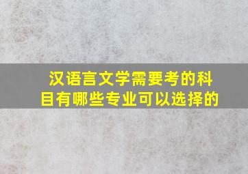 汉语言文学需要考的科目有哪些专业可以选择的