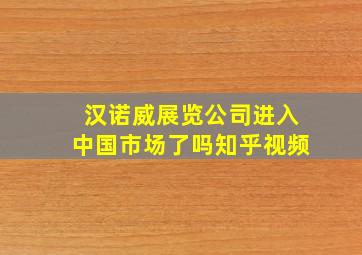 汉诺威展览公司进入中国市场了吗知乎视频