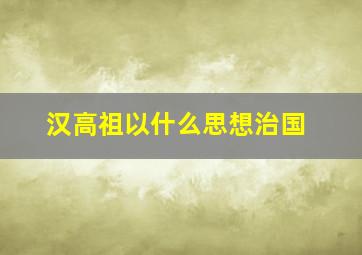 汉高祖以什么思想治国