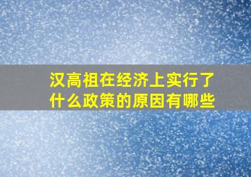 汉高祖在经济上实行了什么政策的原因有哪些