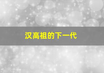 汉高祖的下一代