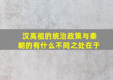 汉高祖的统治政策与秦朝的有什么不同之处在于