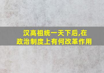 汉高祖统一天下后,在政治制度上有何改革作用