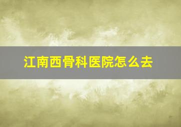 江南西骨科医院怎么去