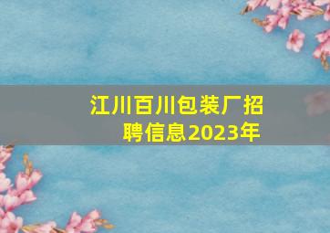 江川百川包装厂招聘信息2023年