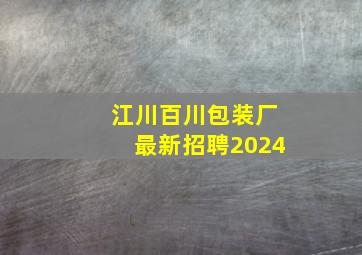 江川百川包装厂最新招聘2024