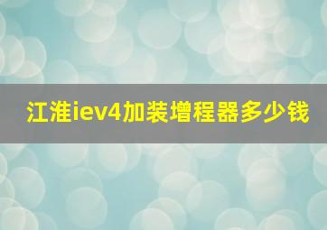 江淮iev4加装增程器多少钱