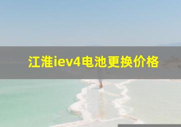 江淮iev4电池更换价格